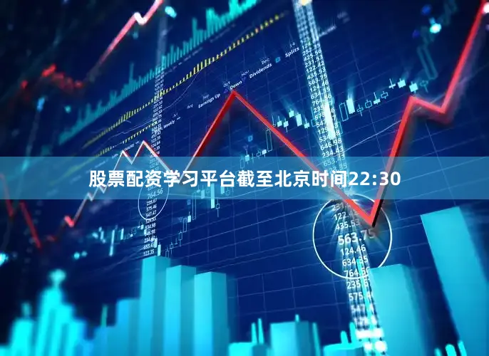 股票配资学习平台截至北京时间22:30