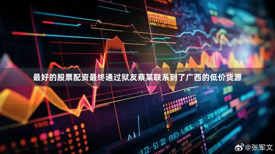 最好的股票配资最终通过狱友蔡某联系到了广西的低价货源