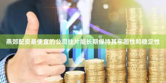 燕郊配资最便宜的公司挂片能长期保持其牢固性和稳定性