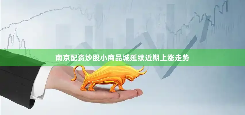 南京配资炒股小商品城延续近期上涨走势