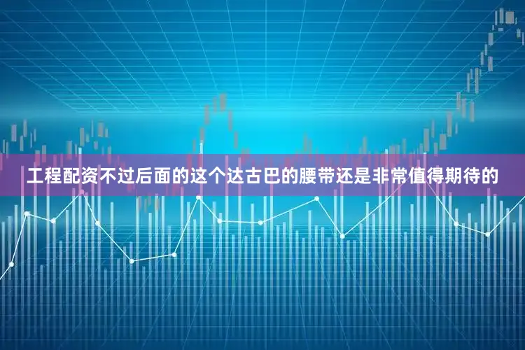 工程配资不过后面的这个达古巴的腰带还是非常值得期待的