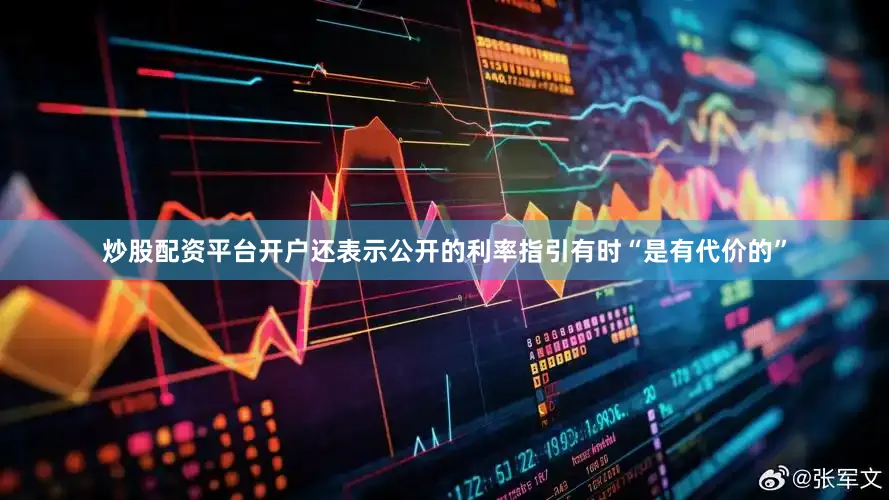 炒股配资平台开户还表示公开的利率指引有时“是有代价的”