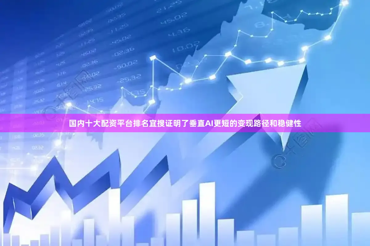 国内十大配资平台排名宜搜证明了垂直AI更短的变现路径和稳健性