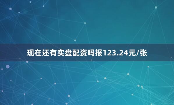 现在还有实盘配资吗报123.24元/张