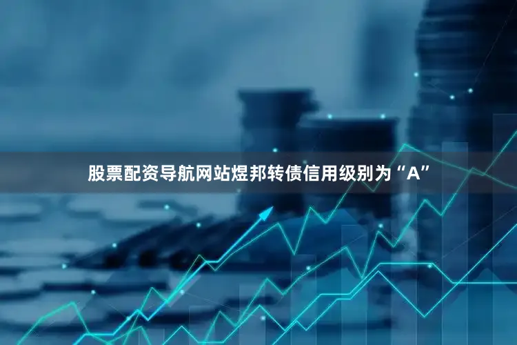 股票配资导航网站煜邦转债信用级别为“A”
