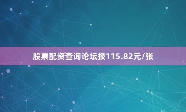 股票配资查询论坛报115.82元/张