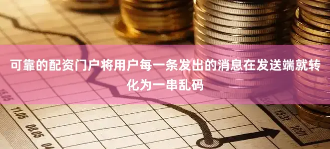 可靠的配资门户将用户每一条发出的消息在发送端就转化为一串乱码