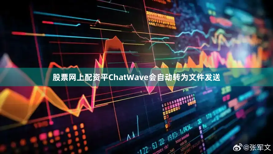 股票网上配资平ChatWave会自动转为文件发送
