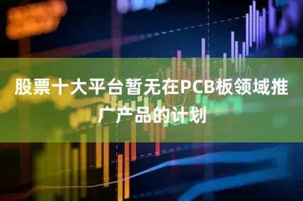 股票十大平台暂无在PCB板领域推广产品的计划