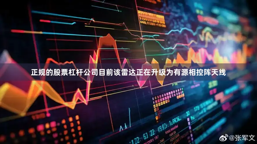 正规的股票杠杆公司目前该雷达正在升级为有源相控阵天线