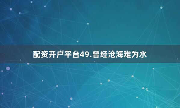 配资开户平台49.曾经沧海难为水