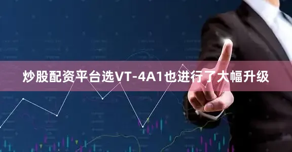 炒股配资平台选VT-4A1也进行了大幅升级