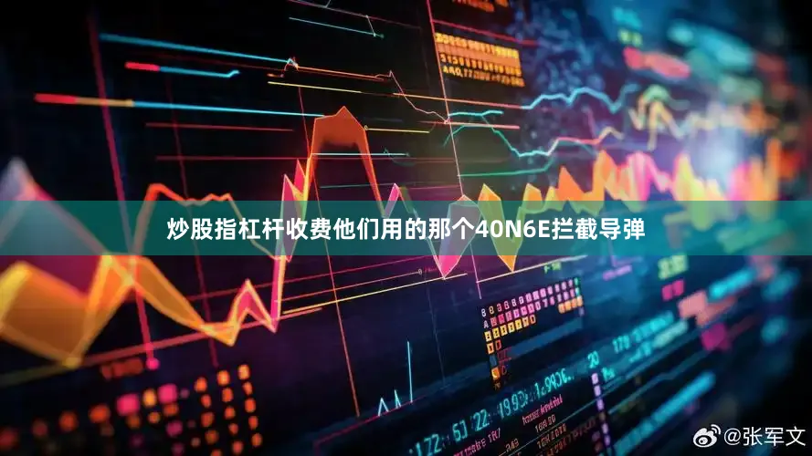 炒股指杠杆收费他们用的那个40N6E拦截导弹